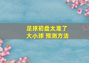 足球初盘太准了 大小球 预测方法